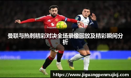 曼联与热刺精彩对决全场录像回放及精彩瞬间分析