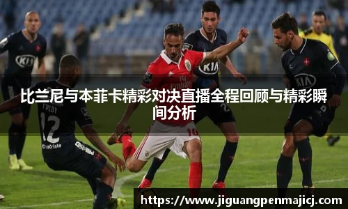 比兰尼与本菲卡精彩对决直播全程回顾与精彩瞬间分析