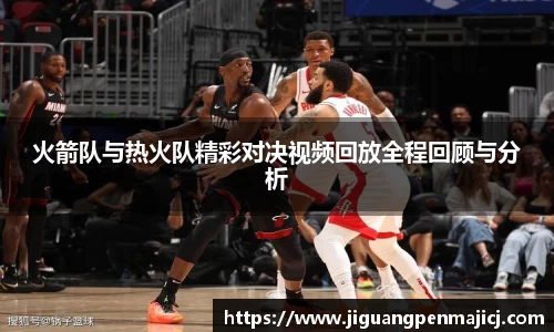 火箭队与热火队精彩对决视频回放全程回顾与分析