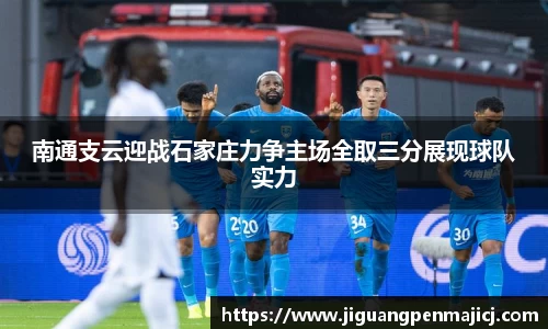 南通支云迎战石家庄力争主场全取三分展现球队实力