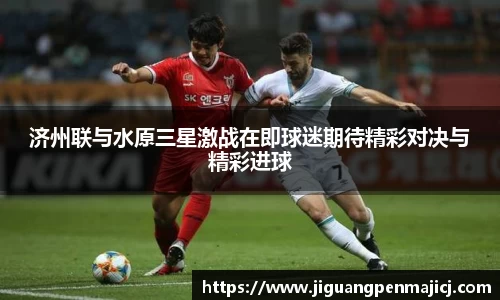 济州联与水原三星激战在即球迷期待精彩对决与精彩进球