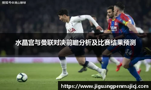 水晶宫与曼联对决前瞻分析及比赛结果预测