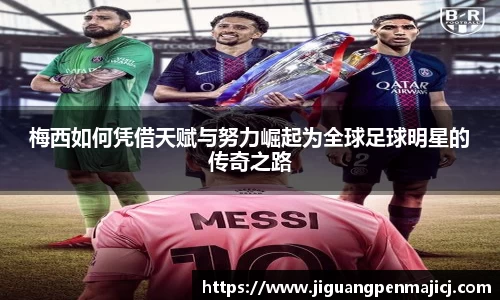 梅西如何凭借天赋与努力崛起为全球足球明星的传奇之路
