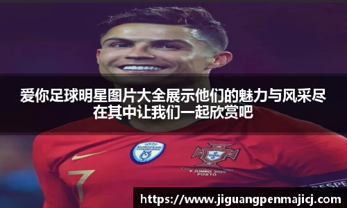 爱你足球明星图片大全展示他们的魅力与风采尽在其中让我们一起欣赏吧