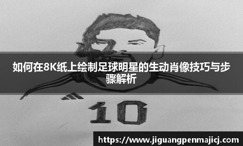 如何在8K纸上绘制足球明星的生动肖像技巧与步骤解析