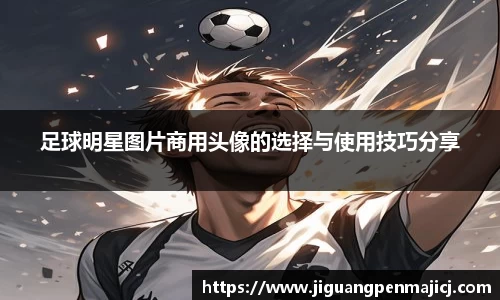 足球明星图片商用头像的选择与使用技巧分享
