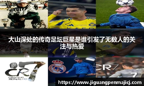 大山深处的传奇足坛巨星是谁引发了无数人的关注与热爱