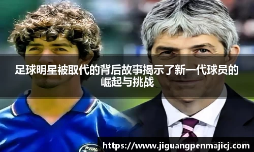 足球明星被取代的背后故事揭示了新一代球员的崛起与挑战