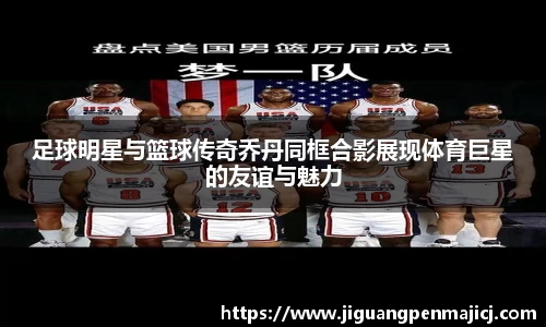 足球明星与篮球传奇乔丹同框合影展现体育巨星的友谊与魅力