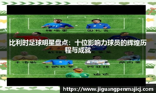 比利时足球明星盘点：十位影响力球员的辉煌历程与成就