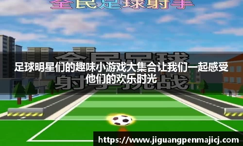 足球明星们的趣味小游戏大集合让我们一起感受他们的欢乐时光
